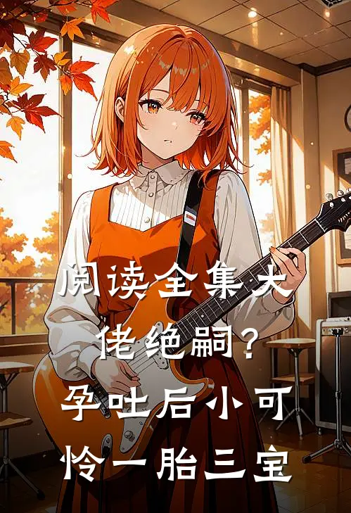 阅读全集大佬绝嗣？孕吐后小可怜一胎三宝