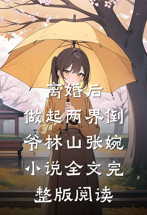 《离婚后，做起两界倒爷》林山张婉小说全文完整版阅读