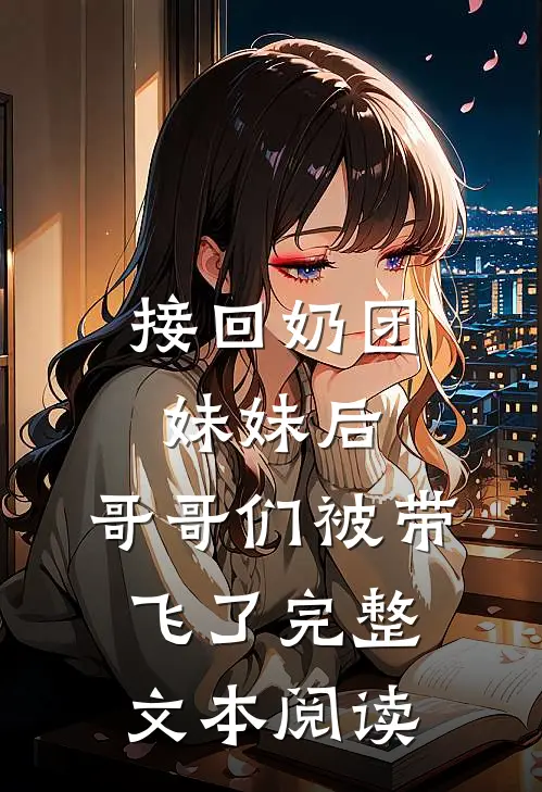 接回奶团妹妹后，哥哥们被带飞了完整文本阅读