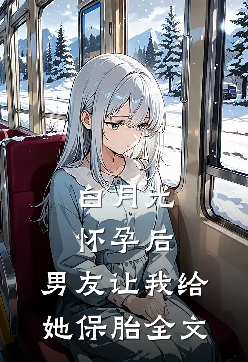 白月光怀孕后，男友让我给她保胎全文
