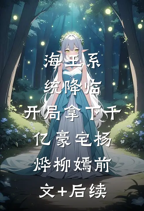 海王系统降临，开局拿下千亿豪宅杨烨柳嫣前文+后续