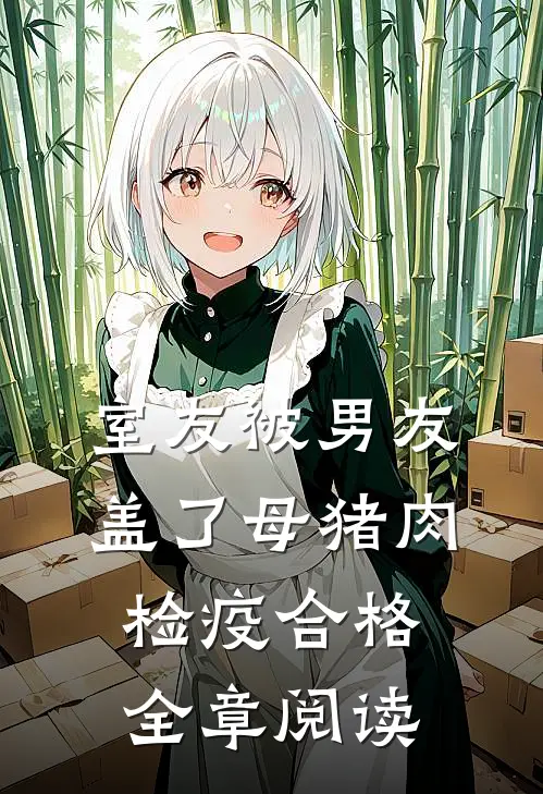 室友被男友盖了母猪肉检疫合格全章阅读