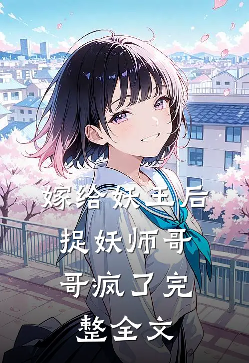嫁给妖王后，捉妖师哥哥疯了完整全文
