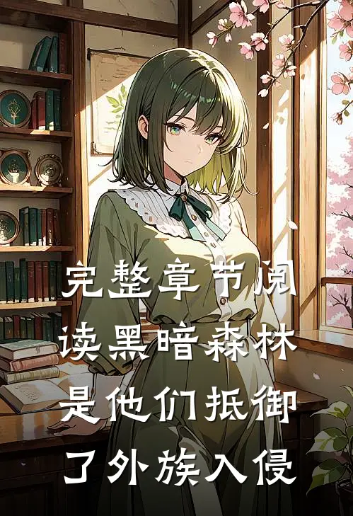 完整章节阅读黑暗森林：是他们抵御了外族入侵