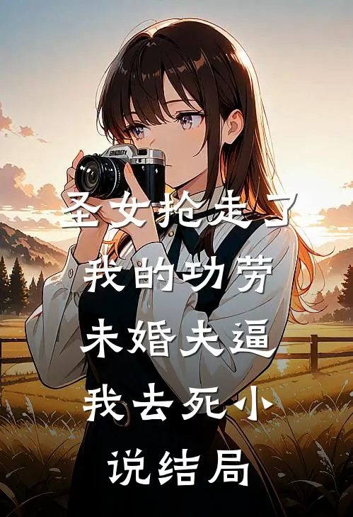 圣女抢走了我的功劳，未婚夫逼我去死小说结局