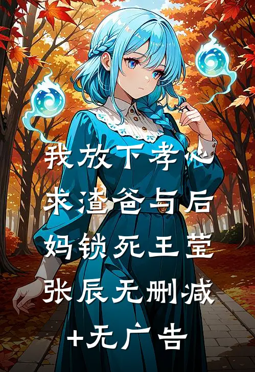 我放下孝心，求渣爸与后妈锁死王莹张辰无删减+无广告