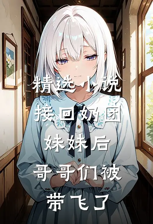精选小说接回奶团妹妹后，哥哥们被带飞了