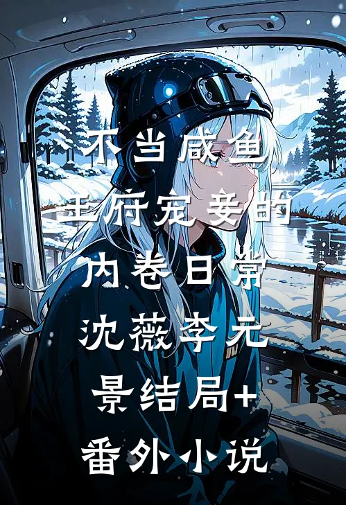 不当咸鱼，王府宠妾的内卷日常沈薇李元景结局+番外小说