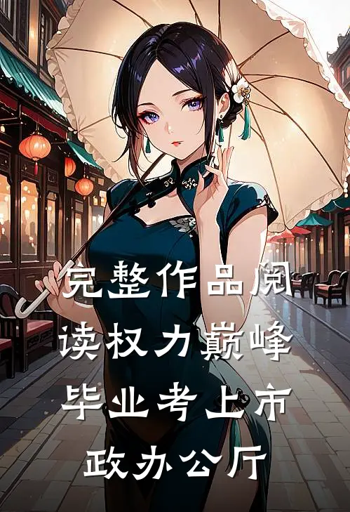 完整作品阅读权力巅峰：毕业考上市政办公厅