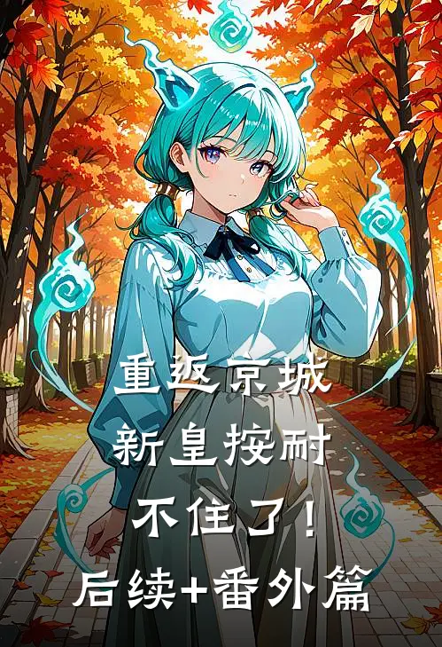 重返京城，新皇按耐不住了！后续+番外篇