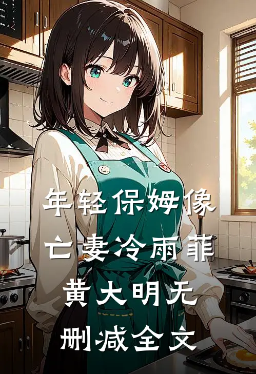 年轻保姆像亡妻冷雨菲黄大明无删减全文