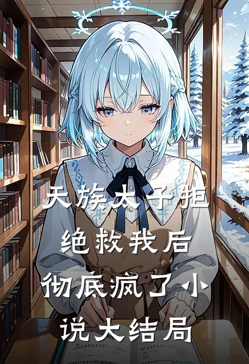 天族太子拒绝救我后，彻底疯了小说大结局