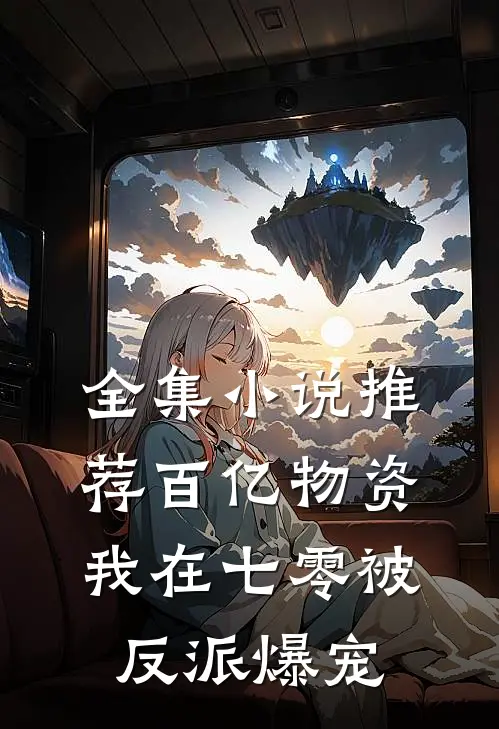 全集小说推荐百亿物资，我在七零被反派爆宠