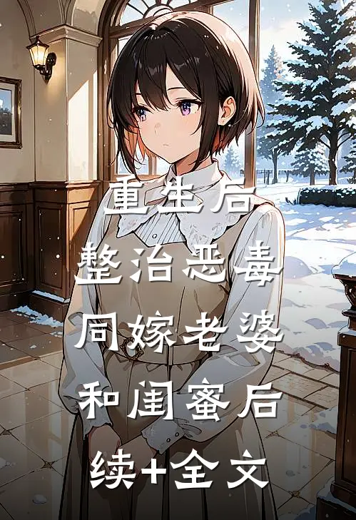 重生后，整治恶毒同嫁老婆和闺蜜后续+全文