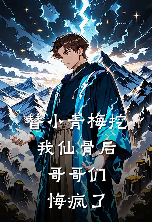 替小青梅挖我仙骨后，哥哥们悔疯了