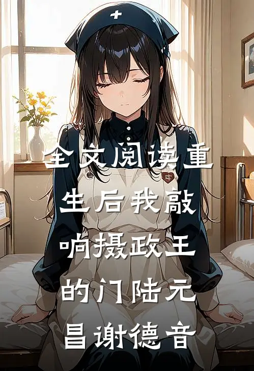 全文阅读重生后我敲响摄政王的门陆元昌谢德音