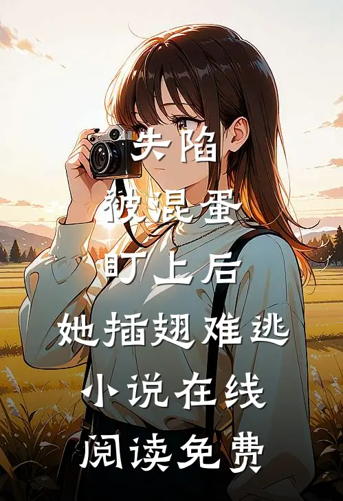 失陷：被混蛋盯上后，她插翅难逃小说在线阅读免费