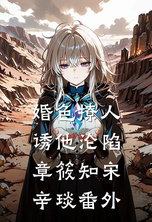 婚色撩人，诱他沦陷章筱知宋辛琰番外