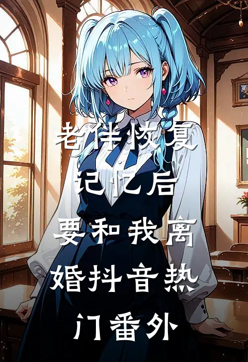 老伴恢复记忆后，要和我离婚抖音热门 番外