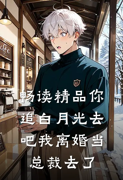 畅读精品你追白月光去吧我离婚当总裁去了