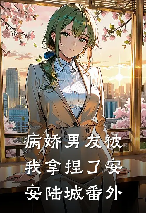 病娇男友被我拿捏了安安陆城 番外