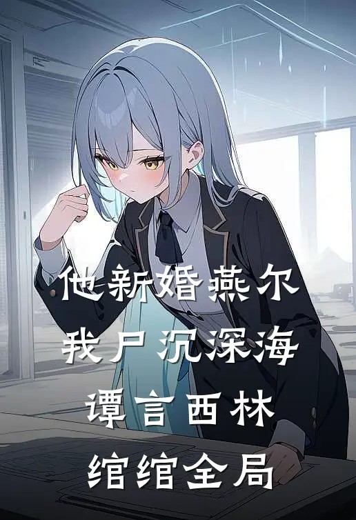 他新婚燕尔，我尸沉深海谭言西林绾绾全局