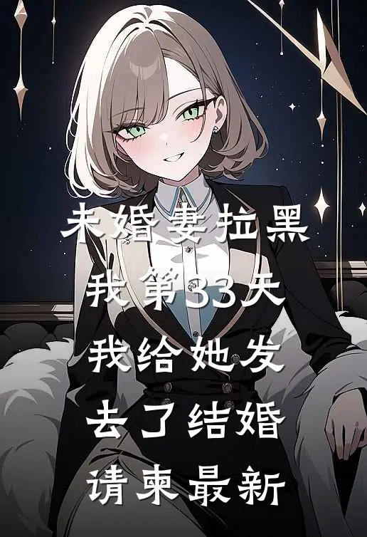 未婚妻拉黑我第33天，我给她发去了结婚请柬最新