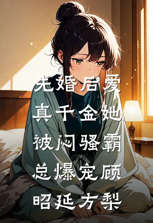 先婚后爱：真千金她被闷骚霸总爆宠顾昭延方梨