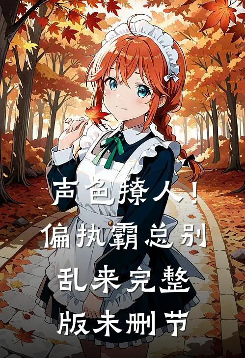 声色撩人！偏执霸总别乱来完整版未删节