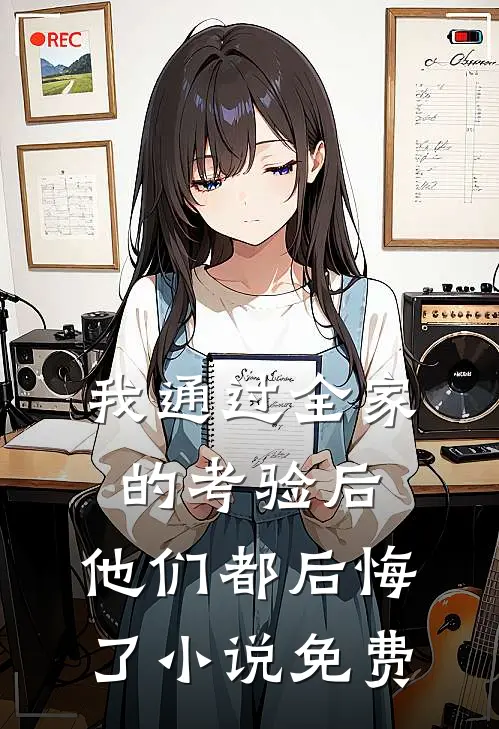 我通过全家的考验后,他们都后悔了免费