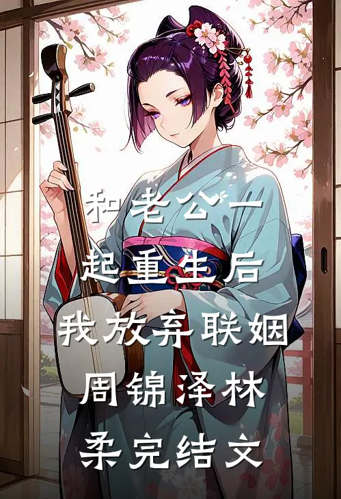 和老公一起重生后，我放弃联姻周锦泽林柔完结文