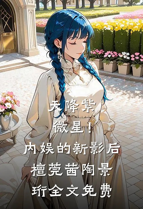 天降紫微星！内娱的新影后檀莞茜陶景珩全文免费