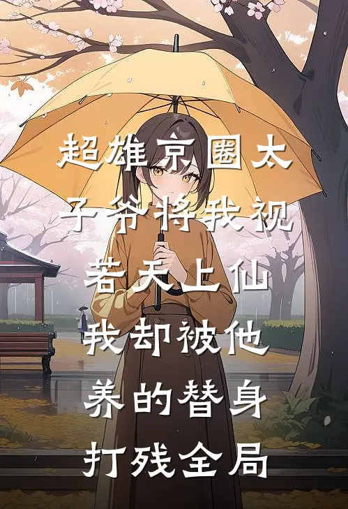 超雄京圈太子爷将我视若天上仙，我却被他养的替身打残全局