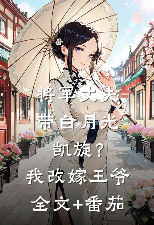 将军丈夫带白月光凯旋？我改嫁王爷全文+番茄