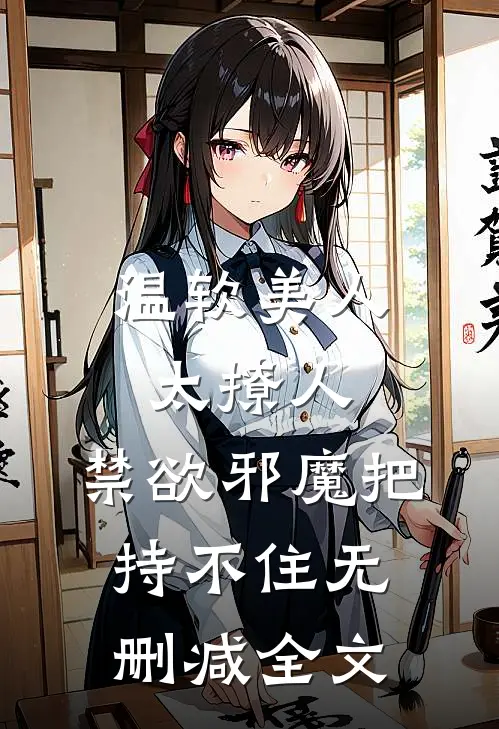 温软美人太撩人，禁欲邪魔把持不住无删减全文