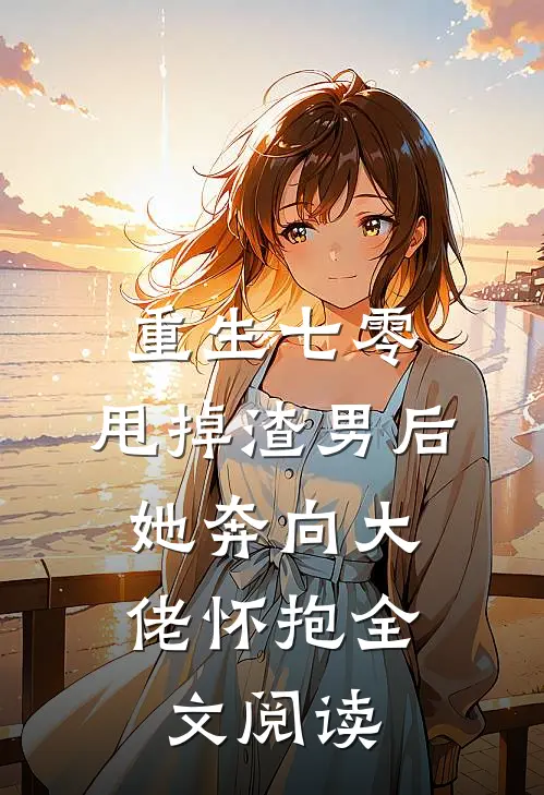 重生七零：甩掉渣男后，她奔向大佬怀抱全文阅读