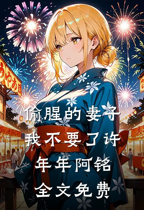 偷腥的妻子，我不要了许年年阿铭全文免费
