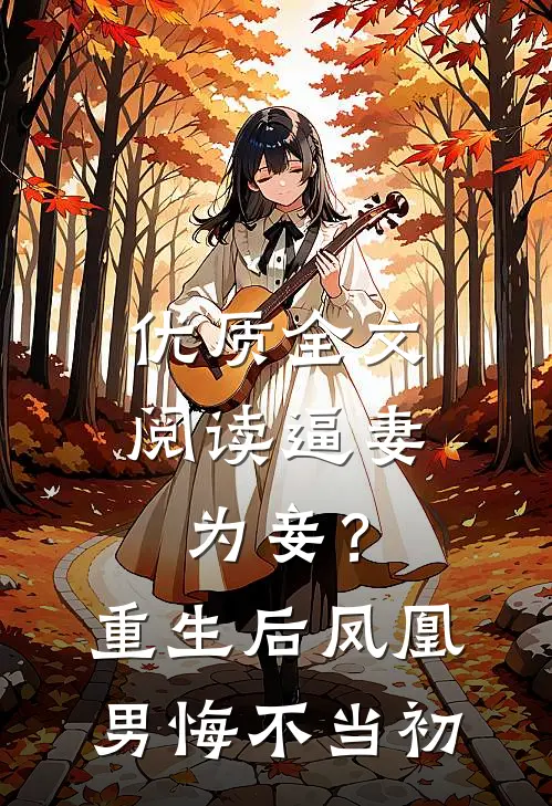 优质全文阅读逼妻为妾？重生后凤凰男悔不当初