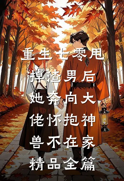 重生七零甩掉渣男后她奔向大佬怀抱神兽不在家精品全篇