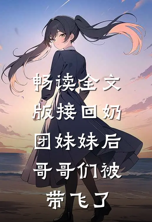 畅读全文版接回奶团妹妹后，哥哥们被带飞了