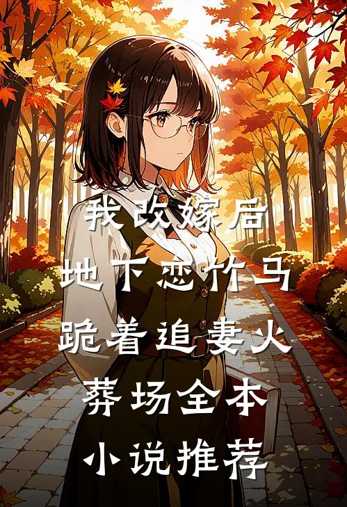 我改嫁后，地下恋竹马跪着追妻火葬场全本小说推荐