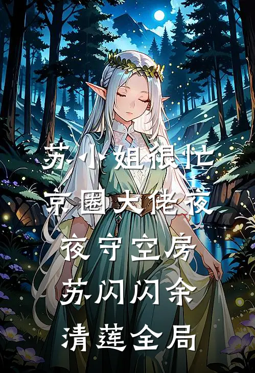苏小姐很忙，京圈大佬夜夜守空房苏闪闪余清莲全局