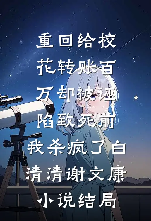 重回给校花转账百万却被诬陷致死前，我杀疯了白清清谢文康小说结局