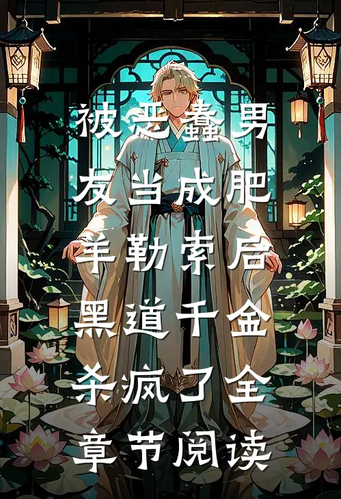 被恶蠢男友当成肥羊勒索后，黑道千金杀疯了全章节阅读