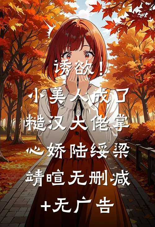 诱欲！小美人成了糙汉大佬掌心娇陆绥梁靖暄无删减+无广告