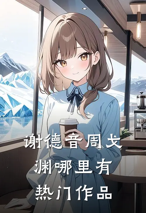 谢德音周戈渊哪里有热门作品