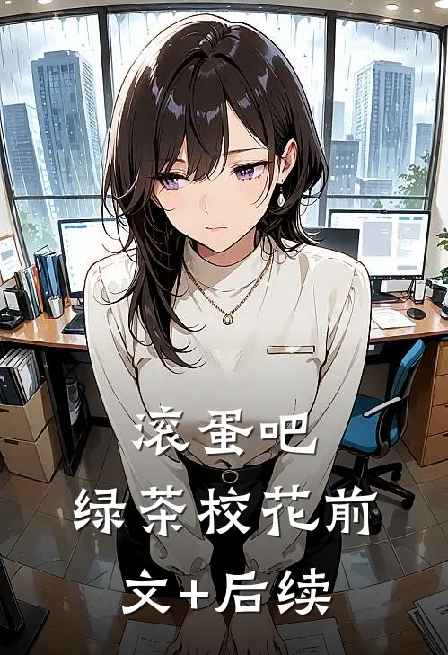 滚蛋吧，绿茶校花前文+后续