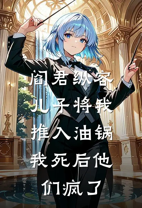阎君纵容儿子将我推入油锅，我死后他们疯了