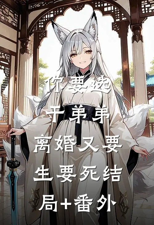 你要选干弟弟，离婚又要生要死结局+番外