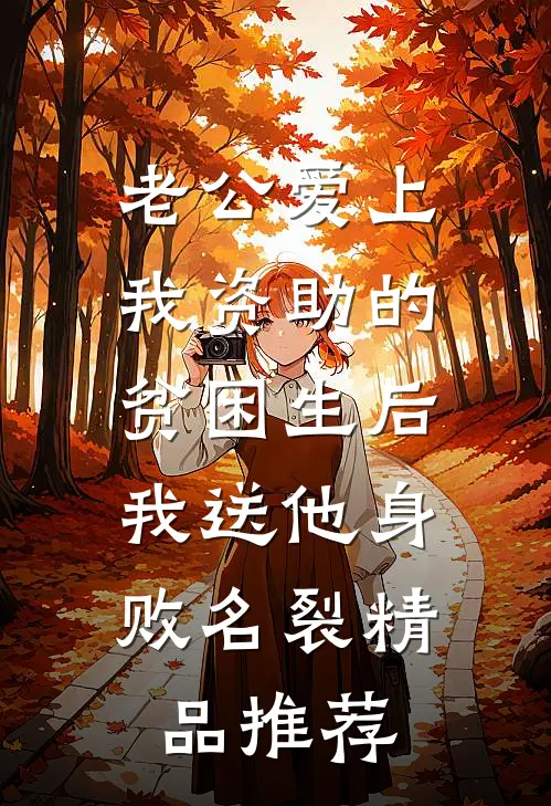 老公爱上我资助的贫困生后，我送他身败名裂精品推荐
